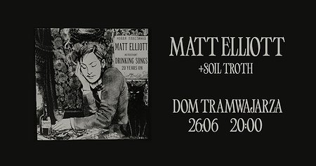 MATT ELLIOTT: Drinking Songs 20 Years On (+ Soil Troth) - koncert w  DOMU TRAMWAJARZA