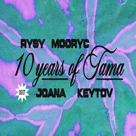 10 years of Tama: RYSY | MOORYC | JOANA | KEYTOV