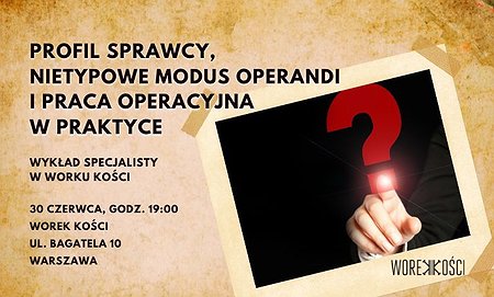 Profil sprawcy, nietypowe modus operandi i praca operacyjna w praktyce. Wykład specjalisty
