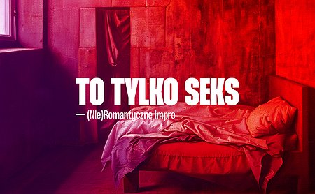 To tylko seks! — (nie)romantyczny spektakl improwizowany [18+] Wakacyjne impro!